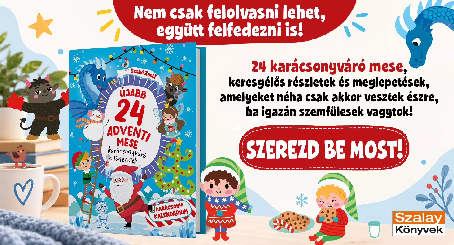 Megérkezett a legújabbújabb 24 adventi mesekönyv, 24 új karácsonyváró történettel. Rendeld meg te is, hogy elsők között megkaphasd.