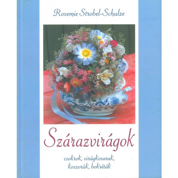 Szárazvirágok -  Csokrok, virágkosarak, koszorúk, bokréták / Rosemie Strobel-Schulze / /Szállítási sérült /