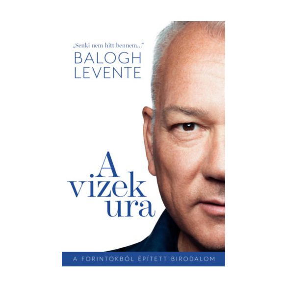 Balogh Levente - A vizek ura - A forintokból épített birodalom