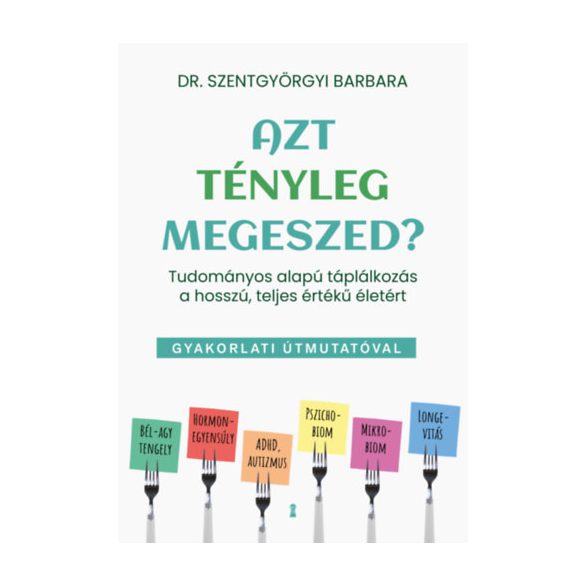 Szentgyörgyi Barbara - Azt tényleg megeszed? - Tudományos alapú táplálkozás a hosszú, teljes értékű életért