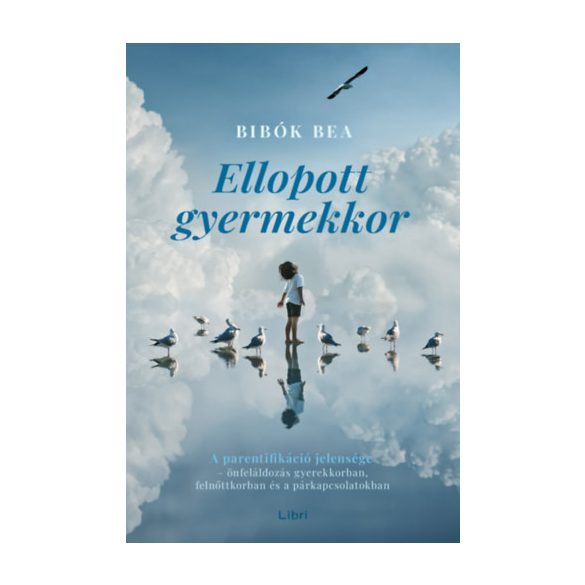 Bibók Bea - Ellopott gyermekkor - A parentifikáció jelensége - önfeláldozás gyerekkorban, felnőttkorban és a párkapcsolatokban