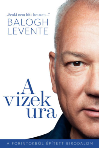 Balogh Levente - A vizek ura - A forintokból épített birodalom akciós termékkép 1